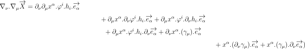       -→
∇ ν.∇ μX  =  ∂ν∂μxα.φi.hi.-→eα
                                                 -→                -→
                                  + ∂μxα.∂νφi.hi.eα + ∂μxα.φi.∂νhi.eα
                                         α  i     -→        α     -→
                                   + ∂ μx .φ .hi.∂νeα + ∂νx  .(γμ).eα
                                                                            α       -→     α        -→
                                                                        + x  .(∂νγ μ).eα + x  .(γμ).∂νeα)
