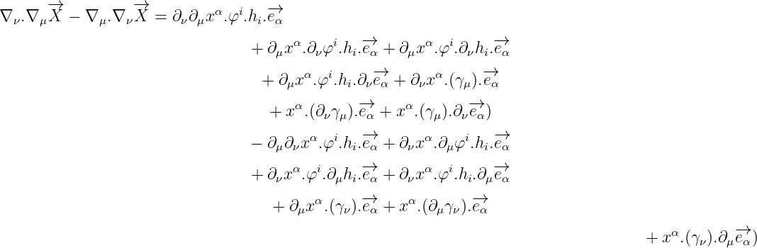       -→           -→
∇ ν.∇ μX  - ∇ μ.∇ νX  = ∂ν∂μx α.φi.hi.-→eα
                                       α     i   -→       α  i     -→
                                  + ∂μx  .∂νφ .hi.eα + ∂μx .φ .∂νhi.eα
                                         α  i     -→        α     -→
                                   + ∂ μx .φ .hi.∂νeα + ∂νx  .(γμ).eα
                                        α       -→      α       -→
                                    + x  .(∂ νγμ).eα + x  .(γμ).∂νeα)
                                  - ∂ ∂ x α.φi.h .-→e +  ∂ xα.∂ φi.h .-→e
                                     μ ν       i  α    ν    μ    i  α
                                  + ∂νxα.φi.∂μhi.-→eα + ∂νxα.φi.hi.∂μ-→eα

                                     + ∂μxα.(γν).-→eα + xα.(∂μγν).-→eα

                                                                                       + xα.(γν).∂μ-→eα)
