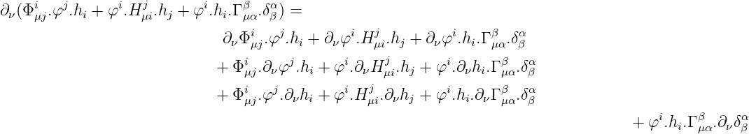 ∂ν(Φi .φj.hi + φi.Hj .hj + φi.hi.Γ β .δα) =
    μj             μi            μα  β             j
                              ∂νΦiμj.φj.hi + ∂νφi.H μi.hj + ∂νφi.hi.Γ βμα.δαβ
                                 i     j       i    j        i      β   α
                             +  Φμj.∂νφ .hi + φ .∂νH μi.hj + φ .∂νhi.Γμα.δβ
                             +  Φi .φj.∂νhi + φi.Hj .∂νhj + φi.hi.∂νΓ β .δα
                                 μj               μi                μα  β
                                                                                      + φi.hi.Γ βμα.∂νδαβ
