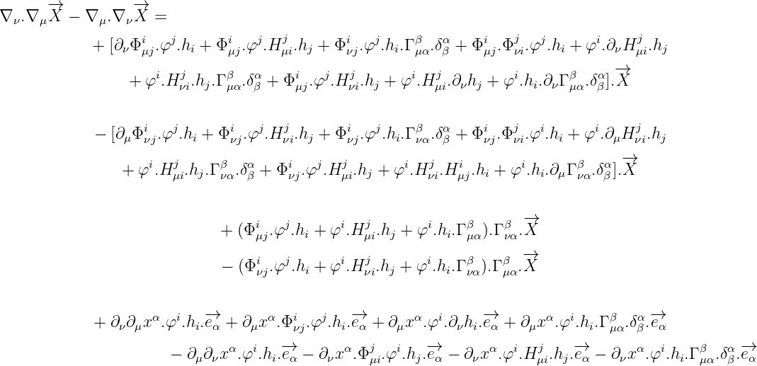       -→           -→
∇ ν.∇ μX  - ∇ μ.∇ νX  =
                   i   j       i   j  j        i  j     β   α    i   j   j      i     j
            +  [∂νΦ μj.φ  .hi + Φ μj.φ .H μi.hj + Φ νj.φ .hi.Γ μα.δβ + Φμj.Φνi.φ  .hi + φ .∂νH μi.hj
                     i  j     β   α     i   j  j       i   j         i       β   α -→
                 + φ  .H νi.hj.Γμα.δβ + Φ μj.φ .H νi.hj + φ .H μi.∂νhj + φ .hi.∂νΓ μα.δβ ].X

                                      j                              j                j
             - [∂ μΦiνj.φj.hi + Φiνj.φj.H νi.hj + Φiνj.φj.hi.Γ βνα.δαβ + Φiνj.Φνi.φi.hi + φi.∂ μH νi.hj
                                                                                    -→
                +  φi.Hjμi.hj.Γ βνα.δαβ + Φiνj.φj.Hjμi.hj + φi.Hjνi.Hiμj.hi + φi.hi.∂μΓ βνα.δαβ ].X


                                  i   j       i  j        i    β    β -→
                              + (Φμj.φ .hi + φ .H μi.hj + φ .hi.Γ μα).Γ να.X
                                  i   j       i  j        i    β    β -→
                              - (Φνj.φ .hi + φ .H νi.hj + φ .hi.Γ να).Γ μα.X


             + ∂ν∂μxα.φi.hi.-→eα + ∂μxα.Φiνj.φj.hi.-→eα + ∂μx α.φi.∂ νhi.-→eα + ∂μx α.φi.hi.Γ βμα.δαβ.-→eα
                                      -→           j      -→               j   -→                      -→
                       - ∂μ∂ νxα.φi.hi.eα - ∂νxα.Φ μi.φi.hj.eα - ∂νxα.φi.H μi.hj.eα - ∂ νxα.φi.hi.Γ βμα.δαβ.eα
